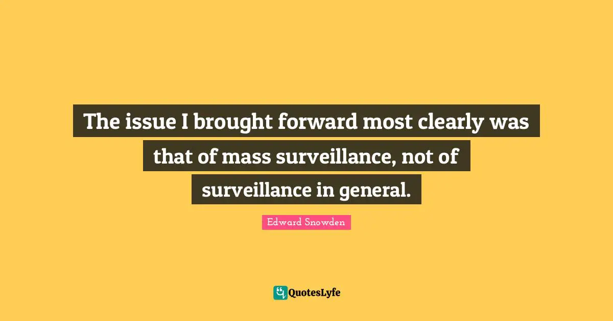The issue I brought forward most clearly was that of mass surveillance, not of surveillance in general.