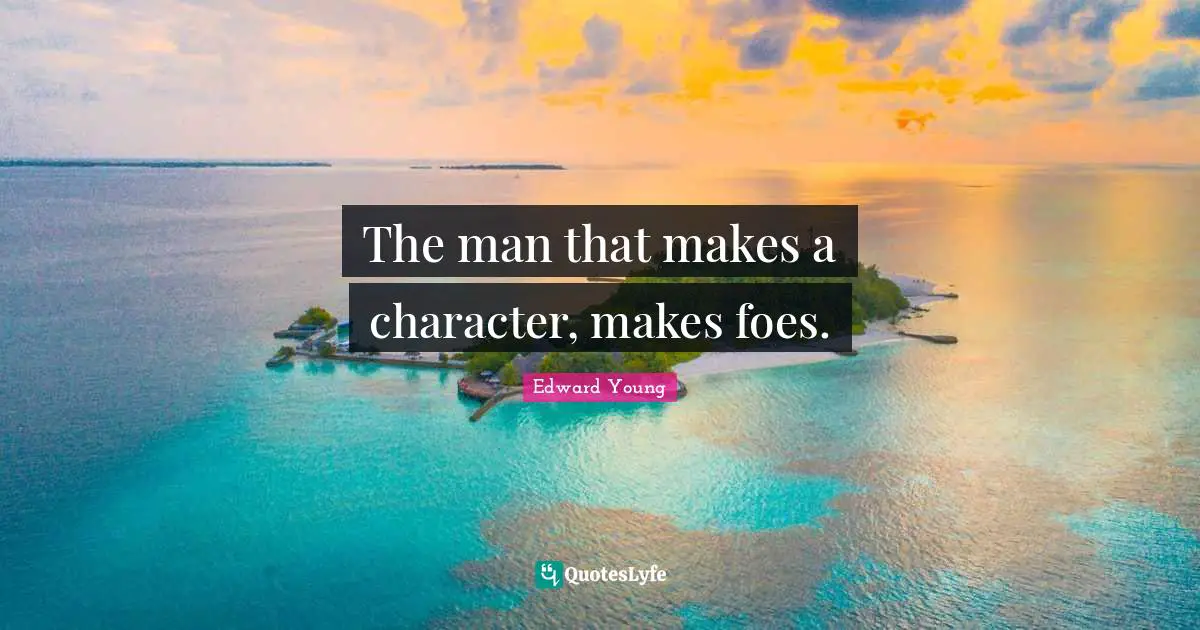 The man that makes a character, makes foes.