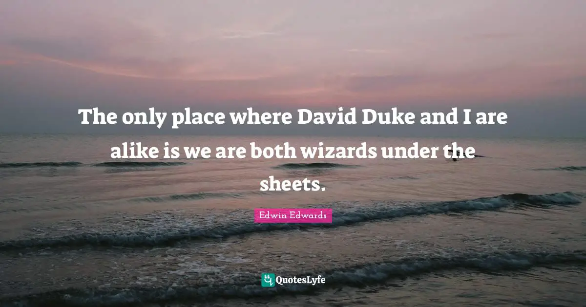The only place where David Duke and I are alike is we are both wizards under the sheets.