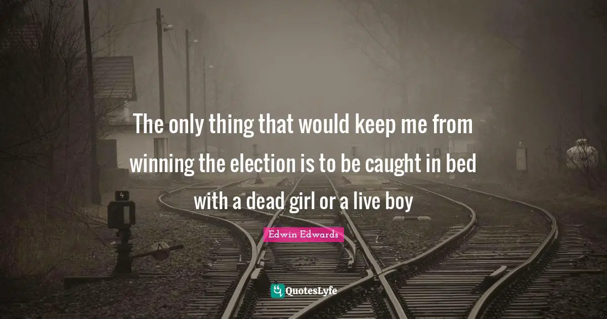 The only thing that would keep me from winning the election is to be caught in bed with a dead girl or a live boy