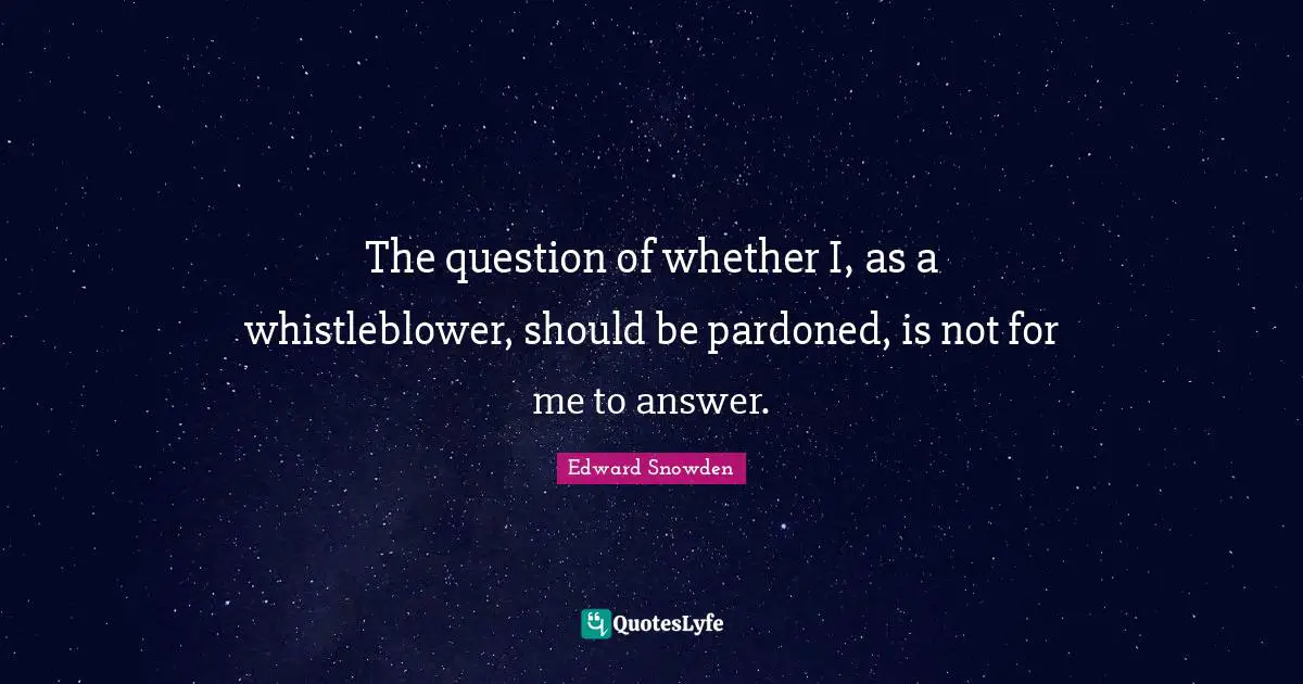 The question of whether I, as a whistleblower, should be pardoned, is not for me to answer.
