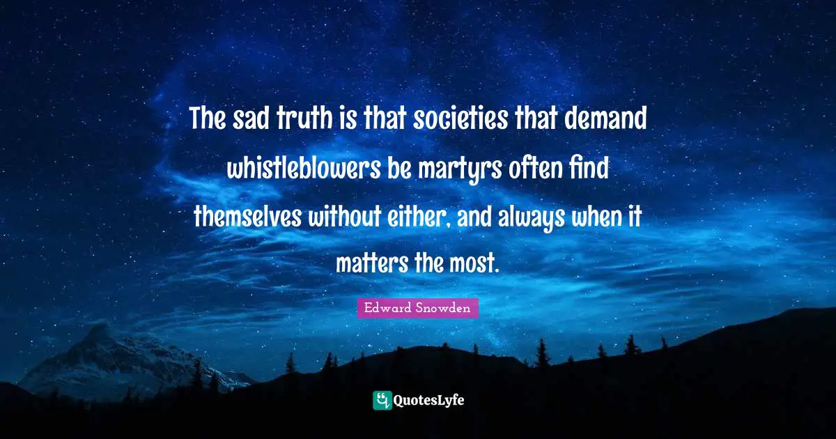 Edward Snowden Quotes: "The sad truth is that societies that demand whistleblowers be martyrs often find themselves without either, and always when it matters the most."