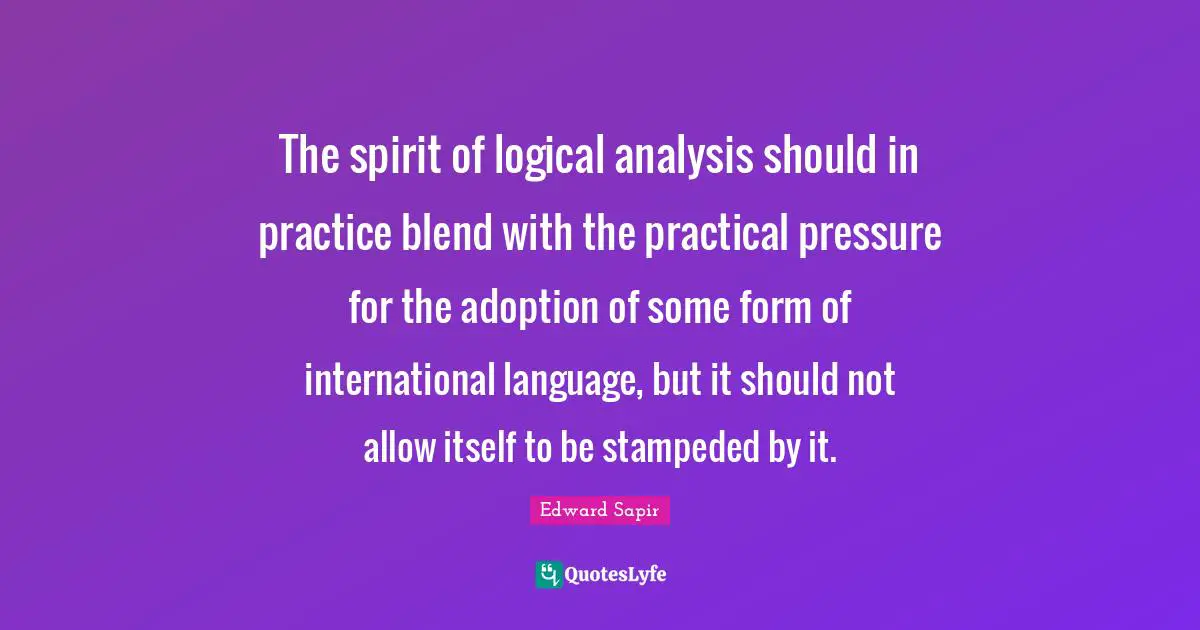 The spirit of logical analysis should in practice blend with the practical pressure for the adoption of some form of international language, but it should not allow itself to be stampeded by it.