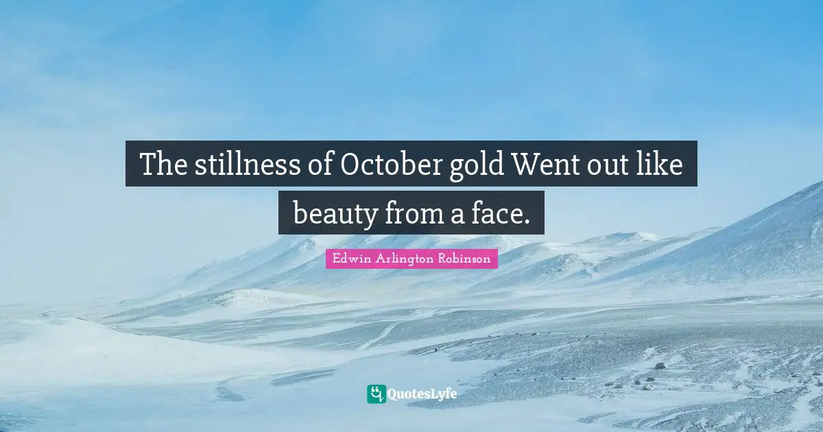 The stillness of October gold Went out like beauty from a face.