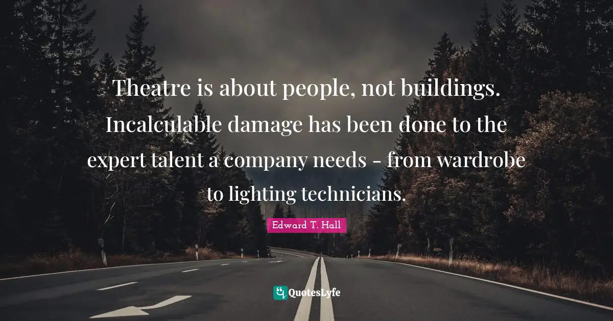 Theatre is about people, not buildings. Incalculable damage has been done to the expert talent a company needs - from wardrobe to lighting technicians.