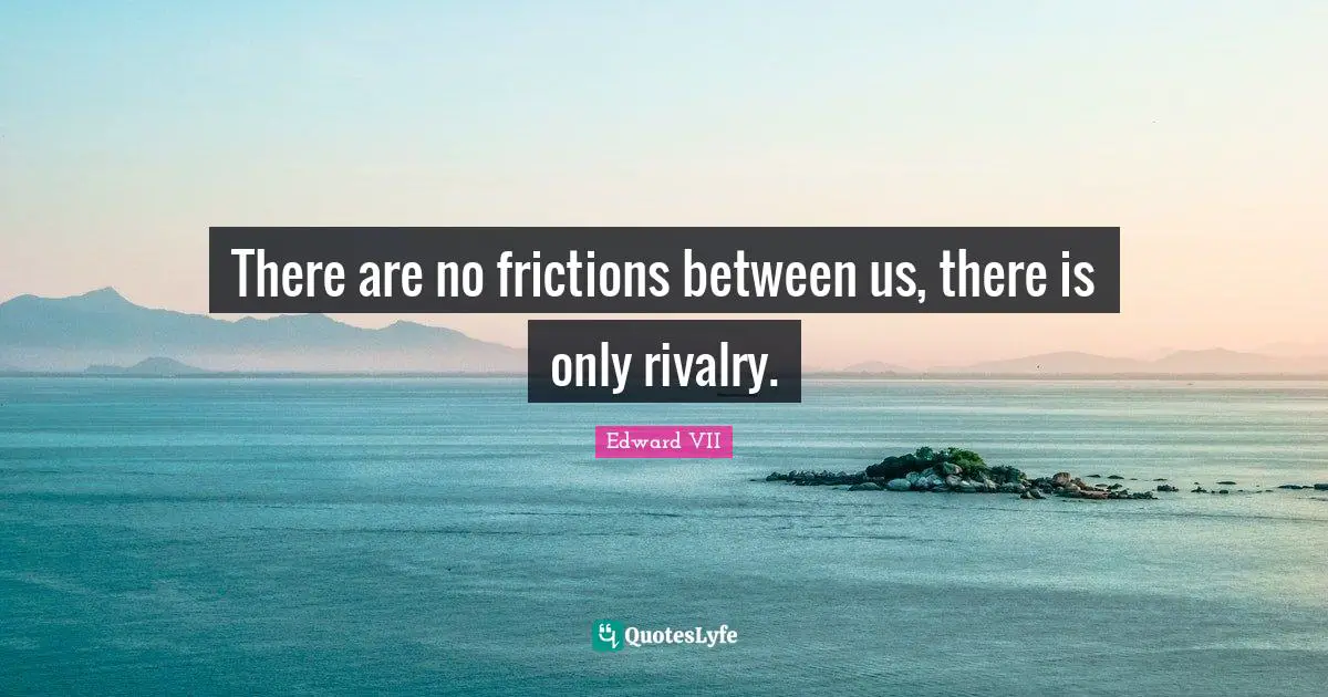 Rivalry Quotes: "There are no frictions between us, there is only rivalry."