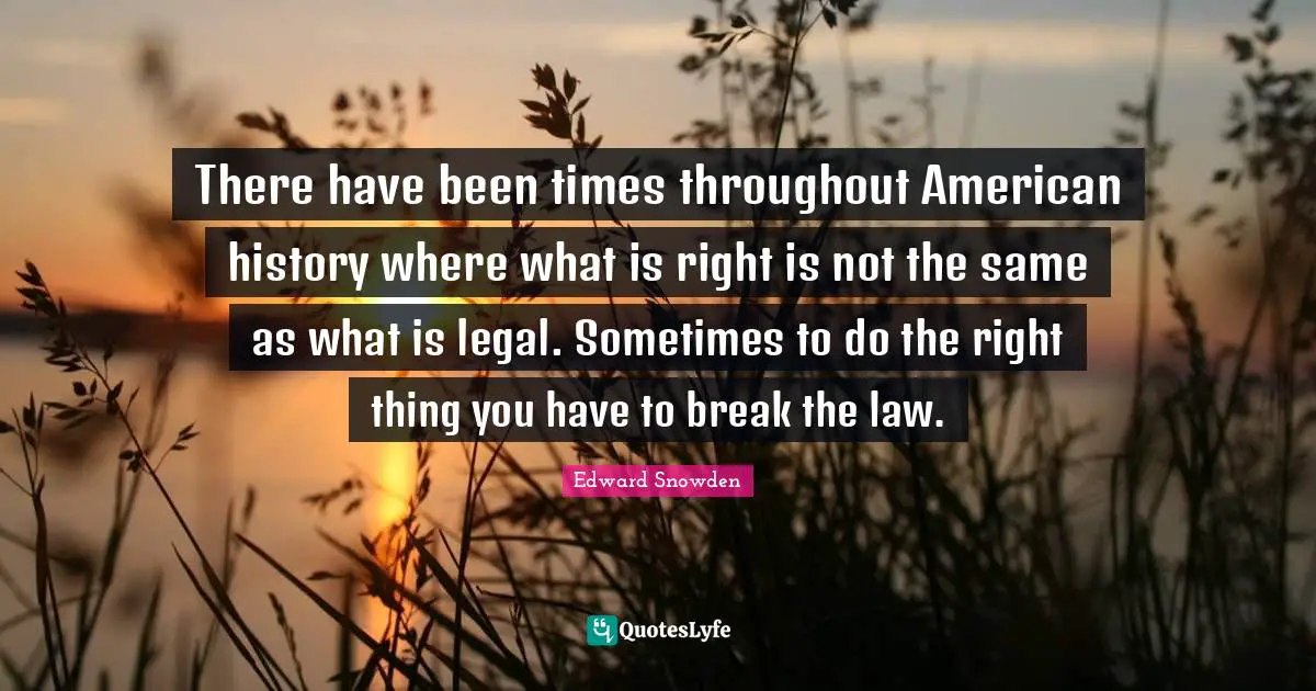 There have been times throughout American history where what is right is not the same as what is legal. Sometimes to do the right thing you have to break the law.