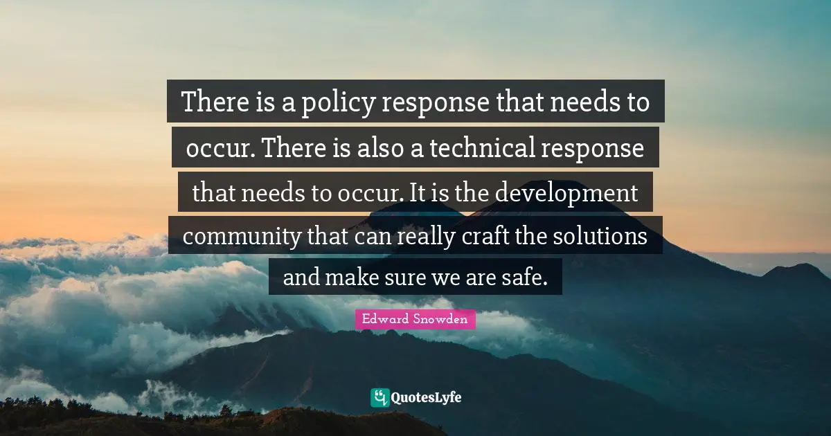 There is a policy response that needs to occur. There is also a technical response that needs to occur. It is the development community that can really craft the solutions and make sure we are safe.