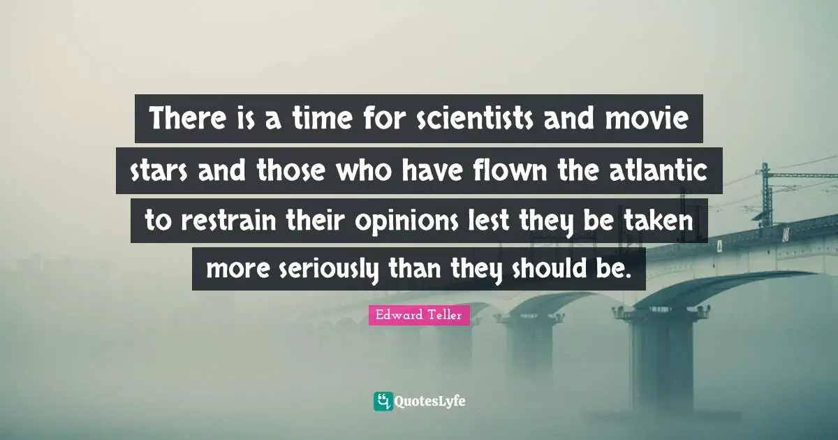 There is a time for scientists and movie stars and those who have flown the atlantic to restrain their opinions lest they be taken more seriously than they should be.