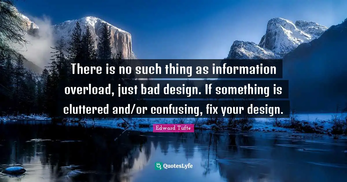 Overload Quotes: "There is no such thing as information overload, just bad design. If something is cluttered and/or confusing, fix your design."