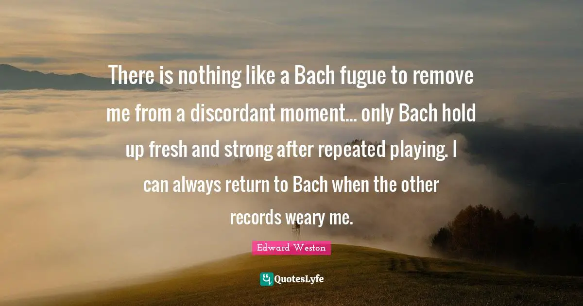 There is nothing like a Bach fugue to remove me from a discordant moment... only Bach hold up fresh and strong after repeated playing. I can always return to Bach when the other records weary me.