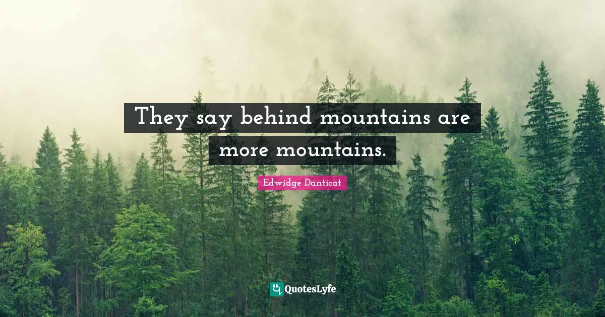 They say behind mountains are more mountains.