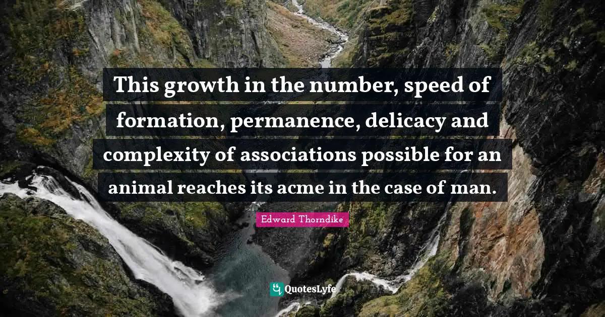 Permanence Quotes: "This growth in the number, speed of formation, permanence, delicacy and complexity of associations possible for an animal reaches its acme in the case of man."