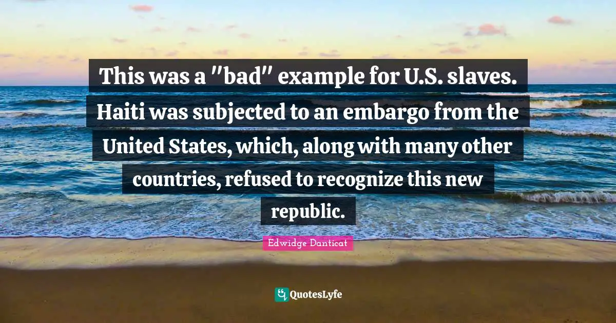 This was a "bad" example for U.S. slaves. Haiti was subjected to an embargo from the United States, which, along with many other countries, refused to recognize this new republic.