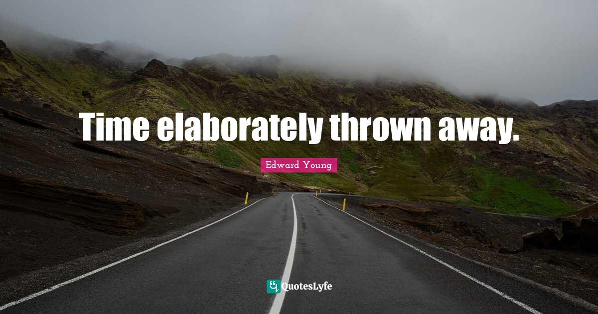 Time elaborately thrown away.... Quote by Edward Young QuotesLyfe