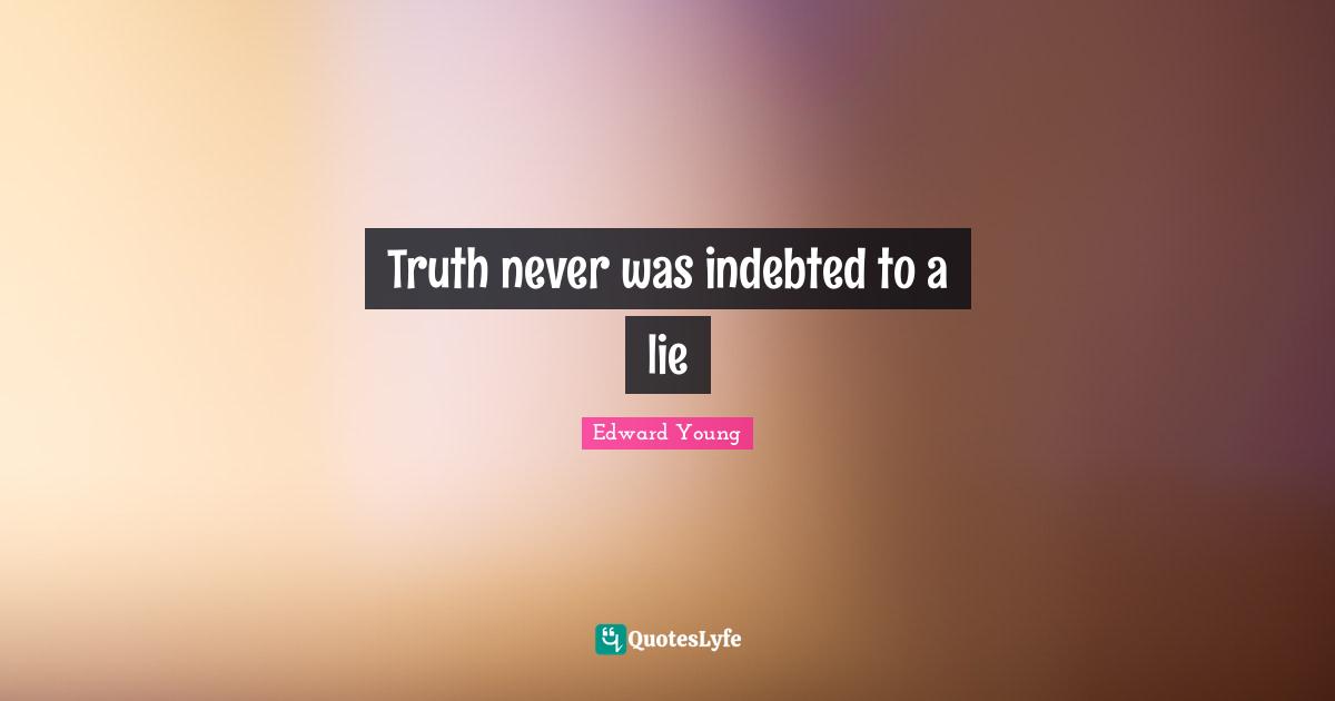 Truth never was indebted to a lie
