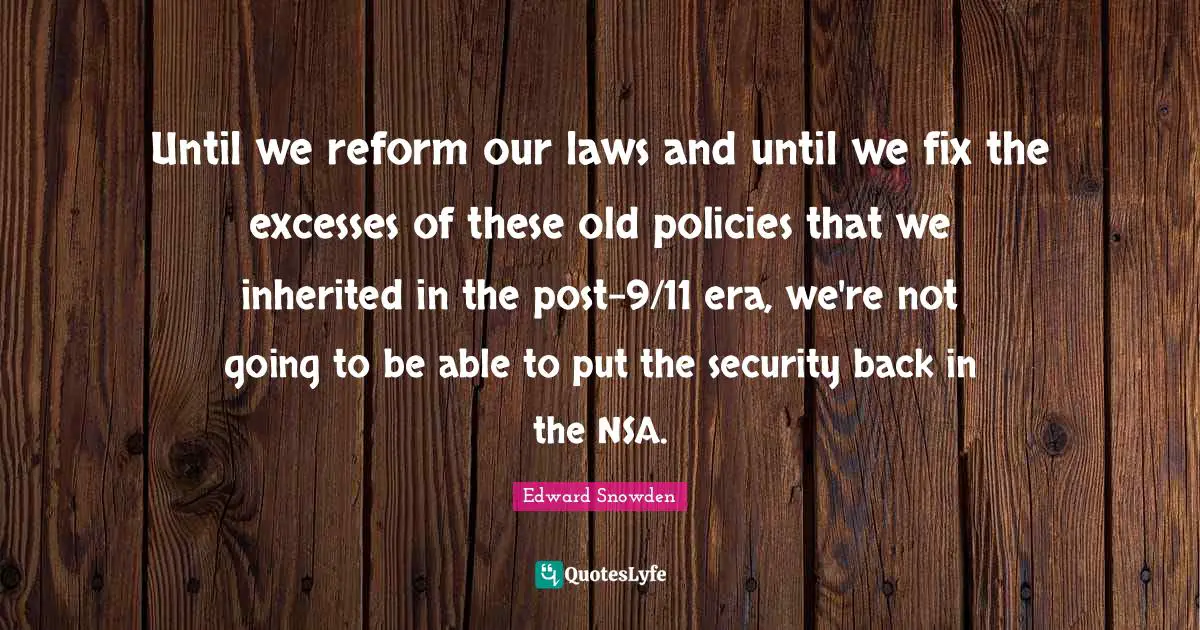 Nsa Quotes: "Until we reform our laws and until we fix the excesses of these old policies that we inherited in the post-9/11 era, we're not going to be able to put the security back in the NSA."