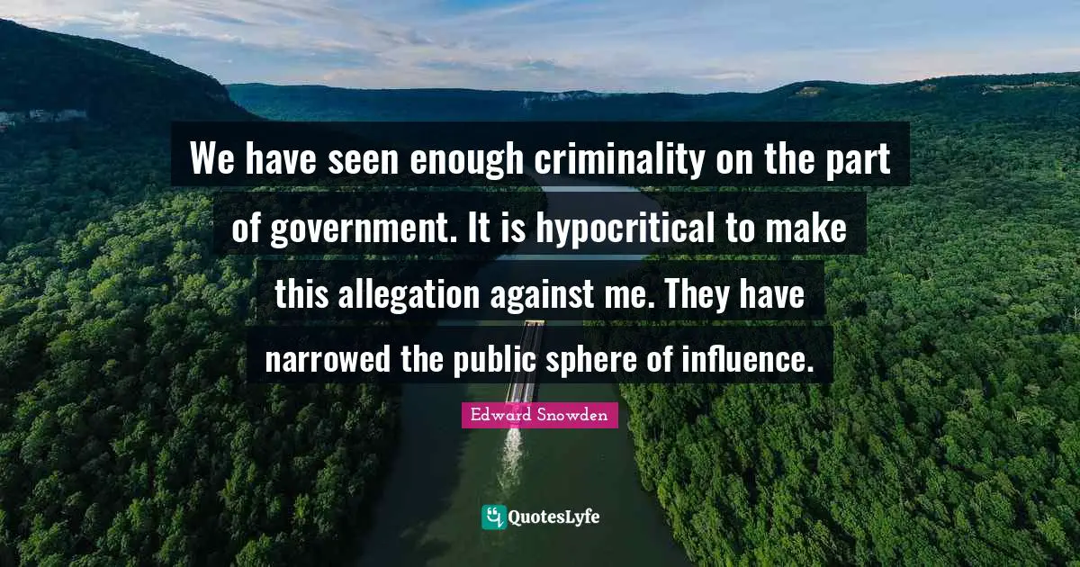 We have seen enough criminality on the part of government. It is hypocritical to make this allegation against me. They have narrowed the public sphere of influence.