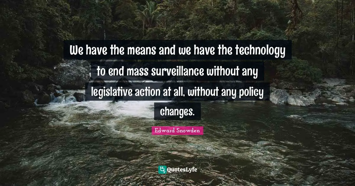 We have the means and we have the technology to end mass surveillance without any legislative action at all, without any policy changes.