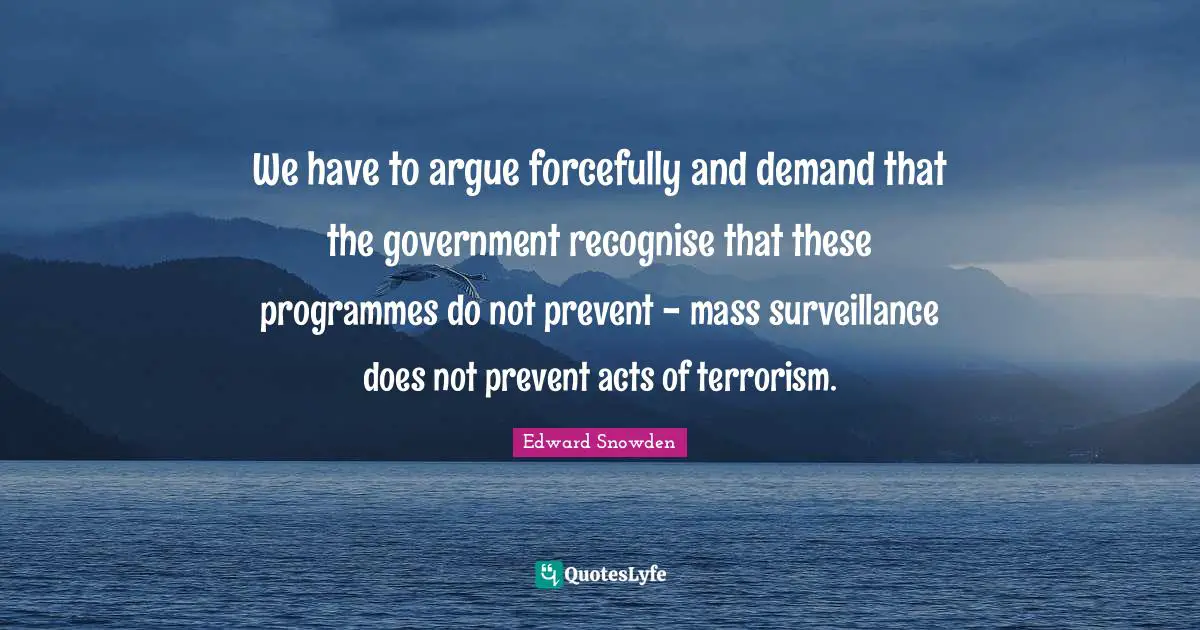 Programmes Quotes: "We have to argue forcefully and demand that the government recognise that these programmes do not prevent - mass surveillance does not prevent acts of terrorism."