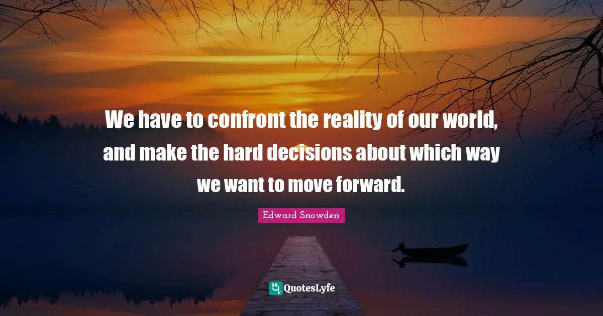 We have to confront the reality of our world, and make the hard decisions about which way we want to move forward.
