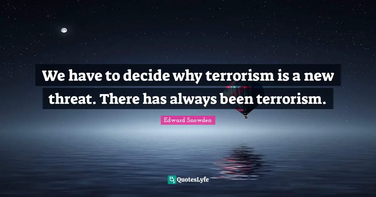 We have to decide why terrorism is a new threat. There has always been terrorism.