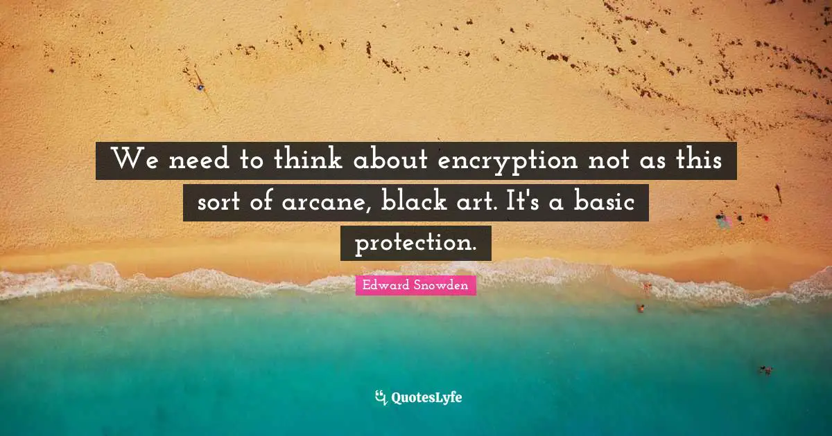 We need to think about encryption not as this sort of arcane, black art. It's a basic protection.