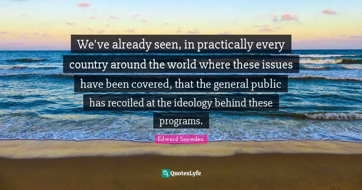 World Issues Quotes: "We've already seen, in practically every country around the world where these issues have been covered, that the general public has recoiled at the ideology behind these programs."