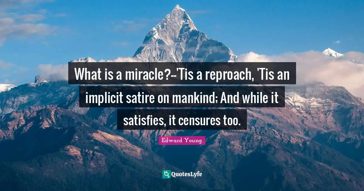 What is a miracle?--'Tis a reproach, 'Tis an implicit satire on mankind; And while it satisfies, it censures too.