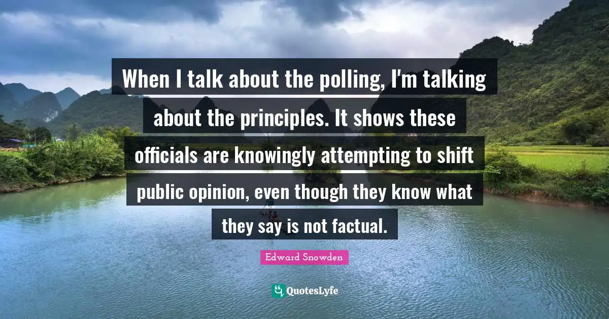When I talk about the polling, I'm talking about the principles. It shows these officials are knowingly attempting to shift public opinion, even though they know what they say is not factual.