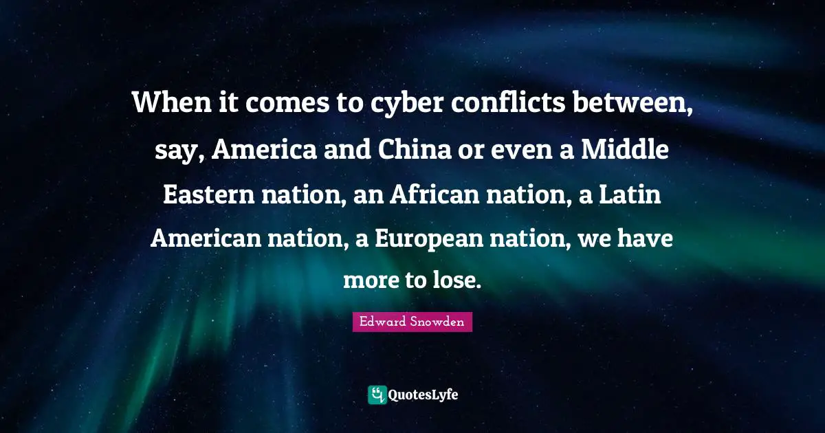 When it comes to cyber conflicts between, say, America and China or even a Middle Eastern nation, an African nation, a Latin American nation, a European nation, we have more to lose.