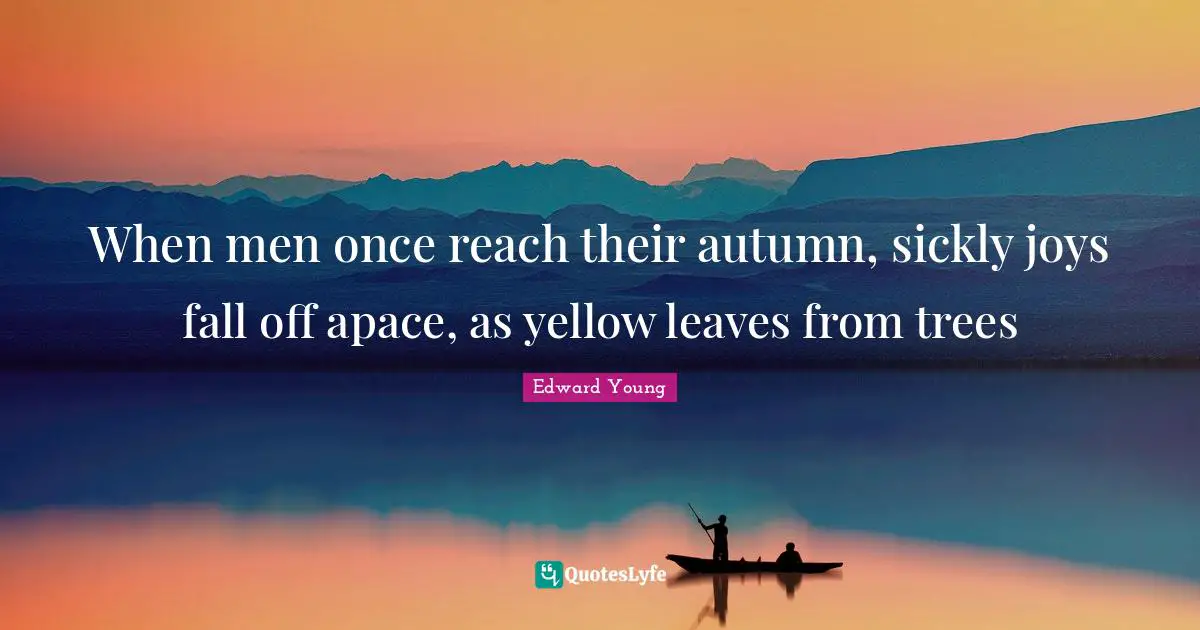 When men once reach their autumn, sickly joys fall off apace, as yellow leaves from trees