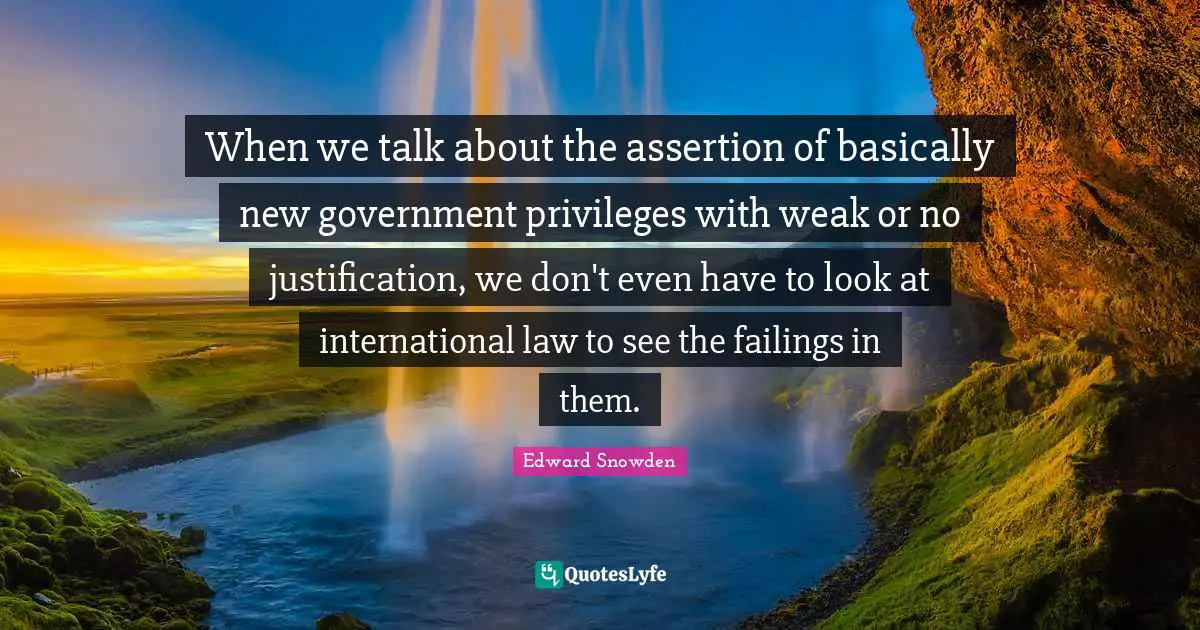 When we talk about the assertion of basically new government privileges with weak or no justification, we don't even have to look at international law to see the failings in them.