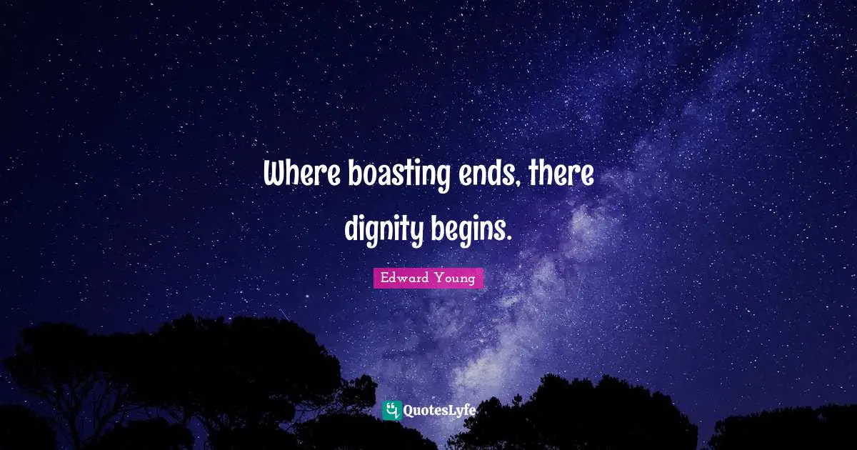 Where boasting ends, there dignity begins.