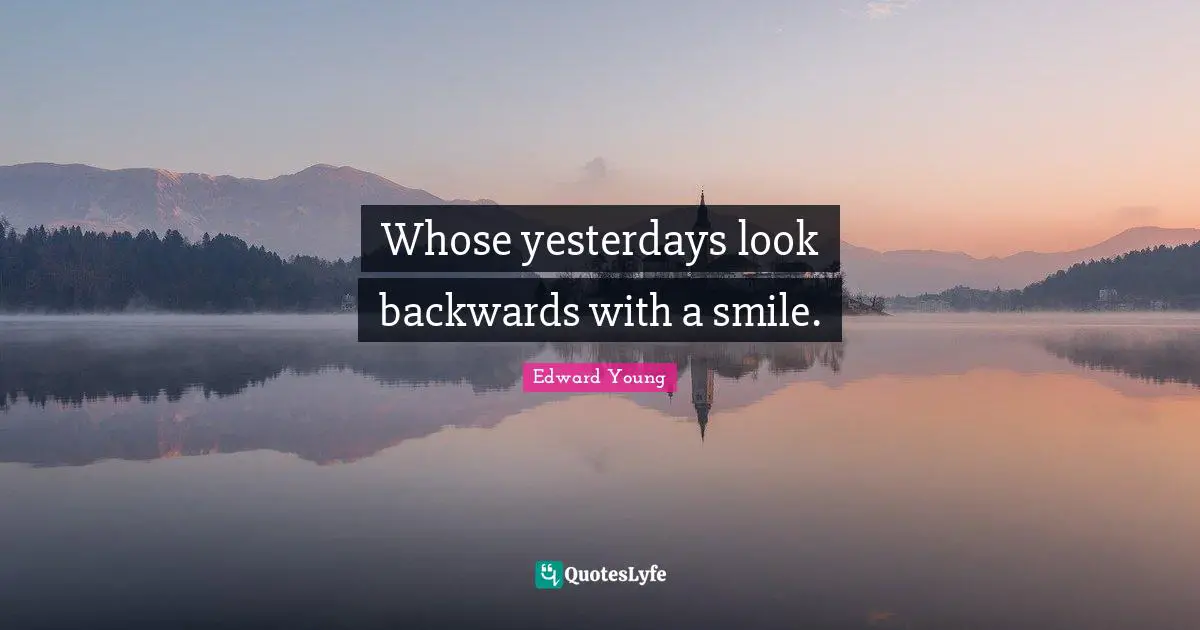 Whose yesterdays look backwards with a smile.