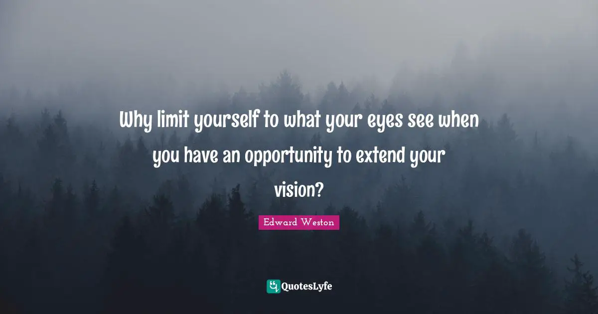 Why limit yourself to what your eyes see when you have an opportunity to extend your vision?