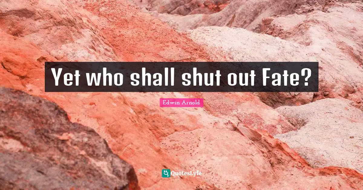 Yet who shall shut out Fate?