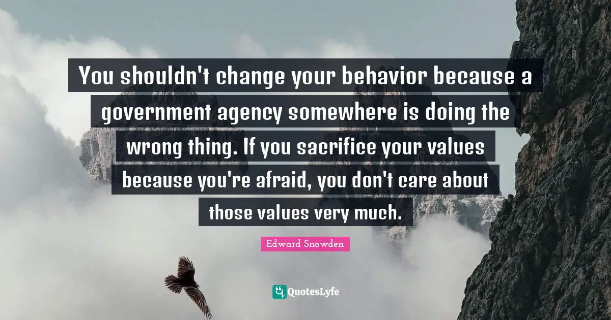 You shouldn't change your behavior because a government agency somewhere is doing the wrong thing. If you sacrifice your values because you're afraid, you don't care about those values very much.