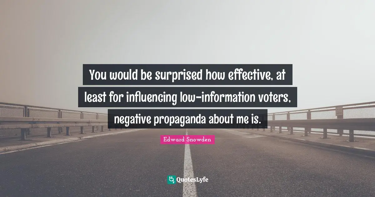 Edward Snowden Quotes: "You would be surprised how effective, at least for influencing low-information voters, negative propaganda about me is."