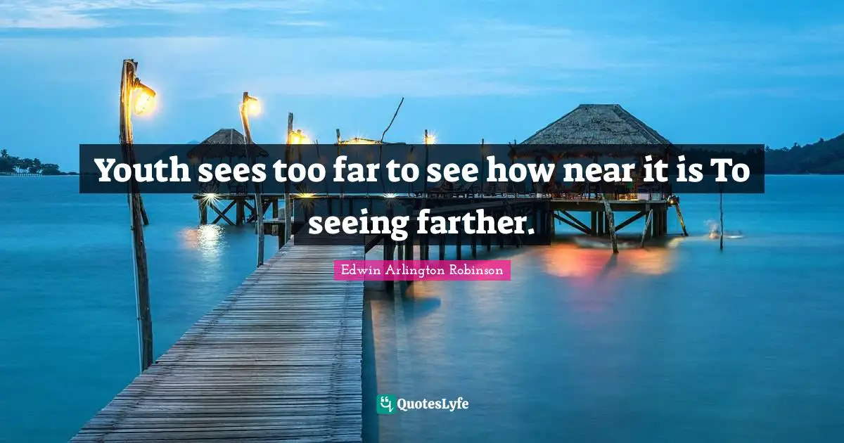 Youth sees too far to see how near it is To seeing farther.