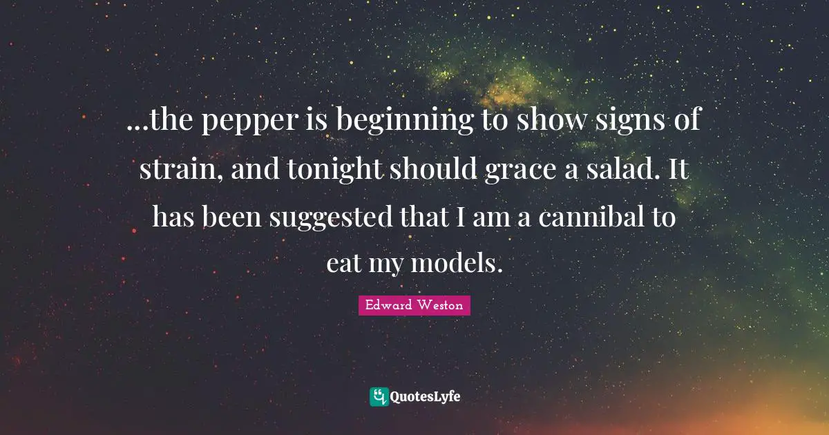Strain Quotes: "...the pepper is beginning to show signs of strain, and tonight should grace a salad. It has been suggested that I am a cannibal to eat my models."