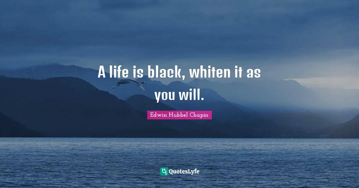 A life is black, whiten it as you will.