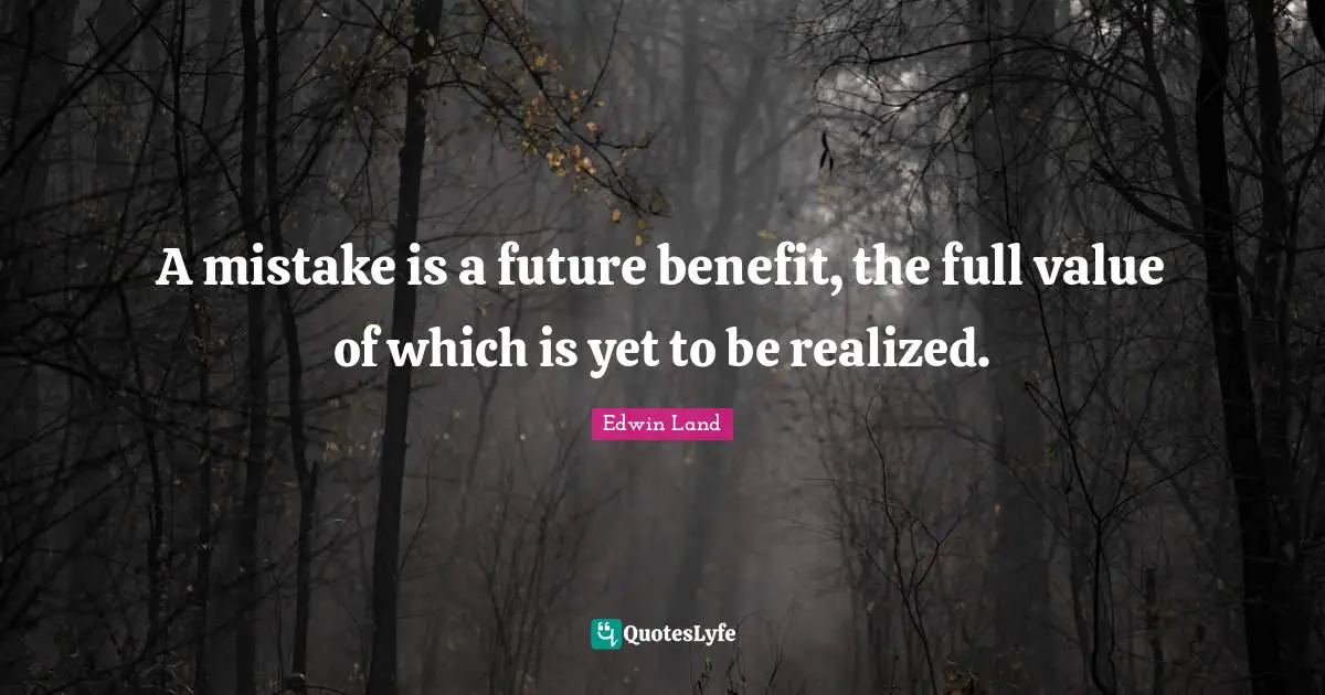 Edwin Land Quotes: "A mistake is a future benefit, the full value of which is yet to be realized."