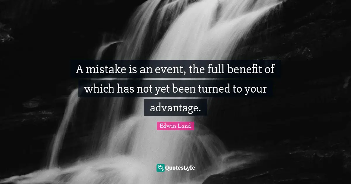 Edwin Land Quotes: "A mistake is an event, the full benefit of which has not yet been turned to your advantage."