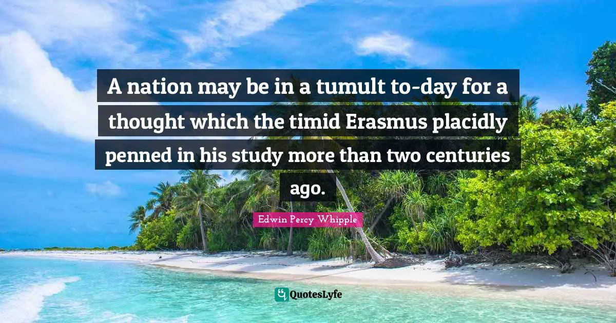 A nation may be in a tumult to-day for a thought which the timid Erasmus placidly penned in his study more than two centuries ago.