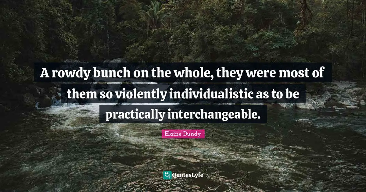 A rowdy bunch on the whole, they were most of them so violently individualistic as to be practically interchangeable.