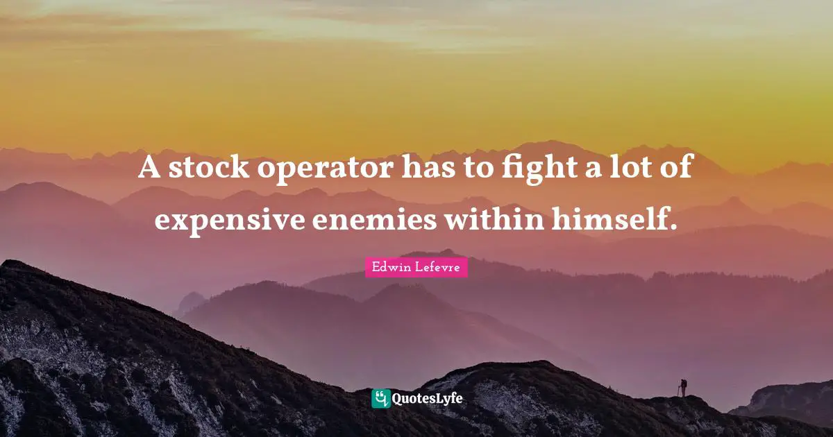 Operators Quotes: "A stock operator has to fight a lot of expensive enemies within himself."