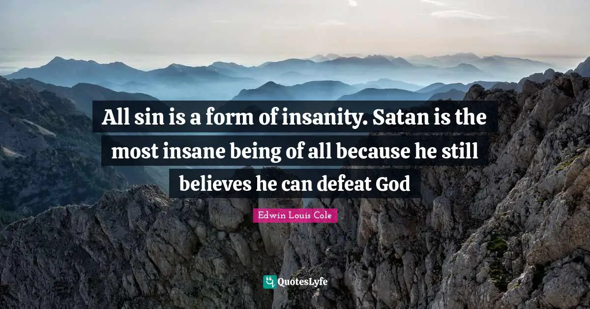 Edwin Louis Cole Quotes: "All sin is a form of insanity. Satan is the most insane being of all because he still believes he can defeat God"