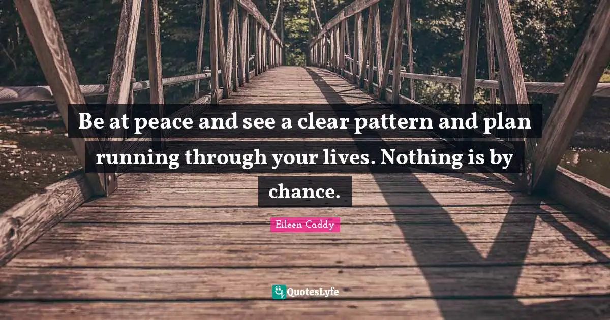 Be at peace and see a clear pattern and plan running through your lives. Nothing is by chance.