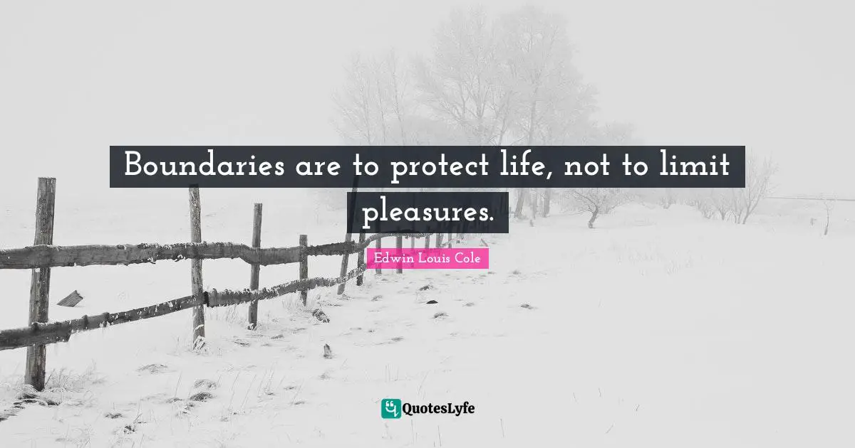 Edwin Louis Cole Quotes: "Boundaries are to protect life, not to limit pleasures."